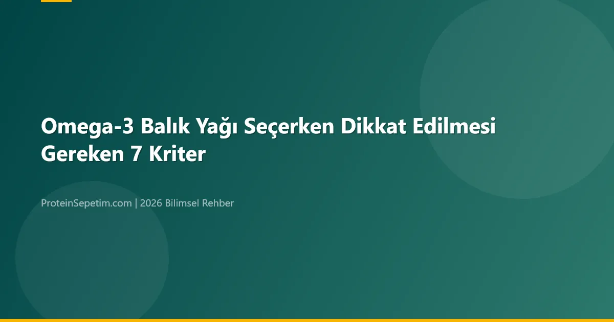 Omega-3 Balık Yağı Seçerken Dikkat Edilmesi Gereken 7 Kriter